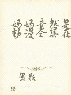 妈妈竟然是魅魔动漫全集在线观看