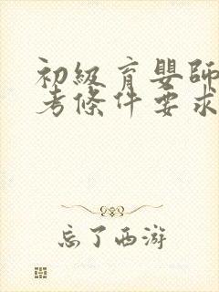 初级育婴师证报考条件要求