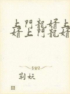 上门龙婿上门龙婿上门龙婿