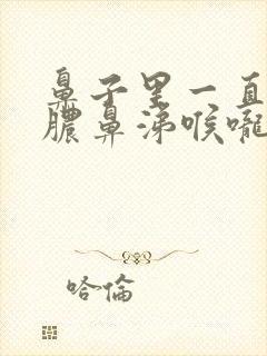 鼻子里一直有黄脓鼻涕喉咙里有痰