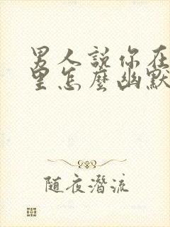 男人说你在我心里怎么幽默的回答