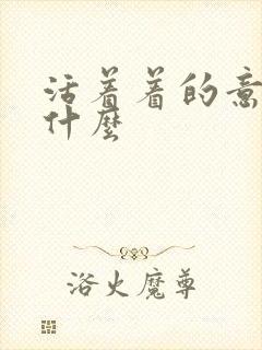 活着着的意义是什么