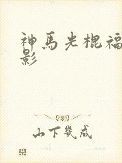 神马光棍福利电影
