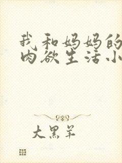 我和妈妈的变态肉欲生活小说