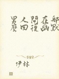 男人问在哪里怎么回复幽默的话