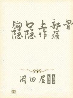 胸口上部骨头处隐隐作痛