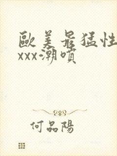 欧美最猛性xxxxx潮喷