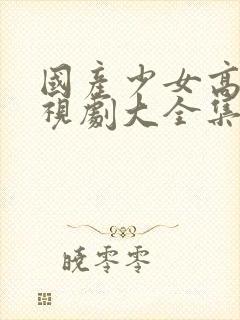 国产少女高清电视剧大全集在线观看