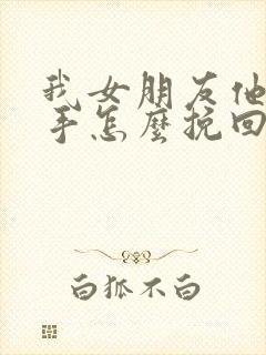 我女朋友他要分手怎么挽回