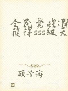 全民觉醒:开局获得sss级天赋 txt下载