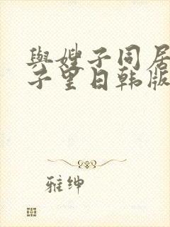 与嫂子同居的日子里日韩版