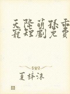 天降萌孙乖乖受宠短剧免费观看