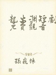 龙出渊短剧全集免费观看