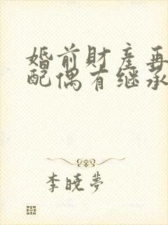 婚前财产再婚后配偶有继承权吗