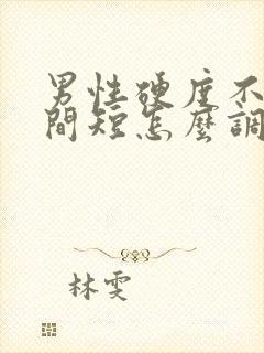 男性硬度不够时间短怎么调理