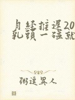 月经推迟20天乳头一碰就疼