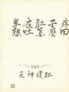 半夜肚子疼恶心想吐怎么回事