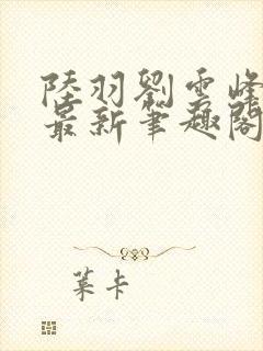 陆羽刘云峰小说最新笔趣阁