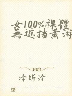 女100%裸体无遮挡黄游