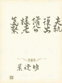 怎样修复夫妻关系老公出轨后的挽回