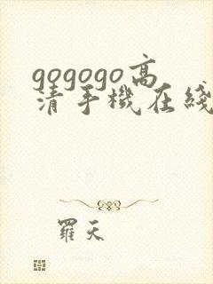 gogogo高清手机在线费观看完整版