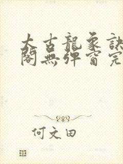 太古龙象诀笔趣阁无弹窗完整版