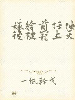 嫁给前任他小叔后被宠上天