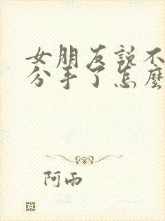 女朋友说不合适分手了怎么挽回