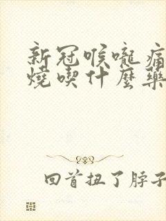 新冠喉咙痛不发烧吃什么药