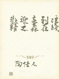 欢迎来到浪荡妖精之森在线观看