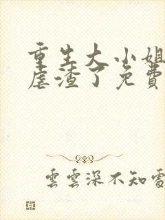 重生大小姐又在虐渣了免费阅读