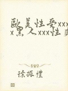 欧美性受xxxx黑人xxx性爽