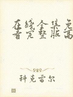 在线全集免费观看完整版高清电视剧