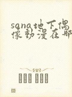sana地下偶像动漫在哪儿看