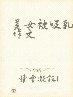 美女被吸乳羞羞作文