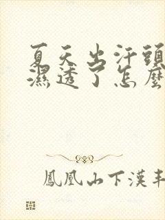 夏天出汗头发都湿透了怎么回事