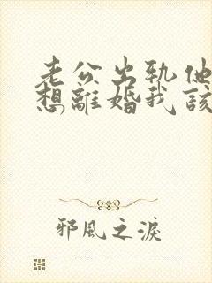 老公出轨他又不想离婚我该怎么办