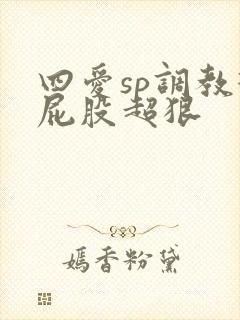四爱sp调教打屁股超狠