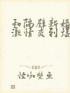 和隔壁新婚少妇激情爽到爆