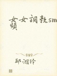 女女调教sm视频