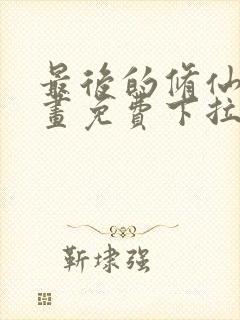 最后的修仙者漫画免费下拉式