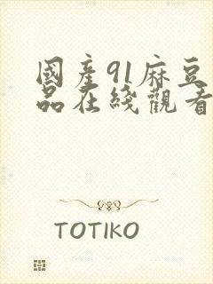 国产91麻豆精品在线观看