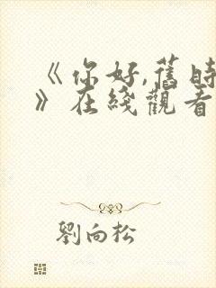 《你好,旧时光》在线观看