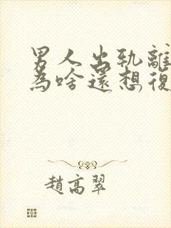 男人出轨离婚了为啥还想复婚