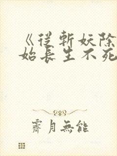 《从斩妖除魔开始长生不死》