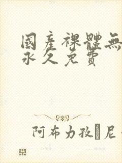 国产裸体无遮挡永久免费