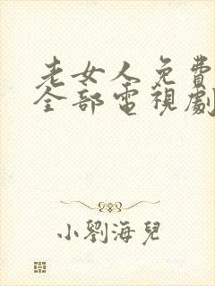 老女人免费观看全部电视剧