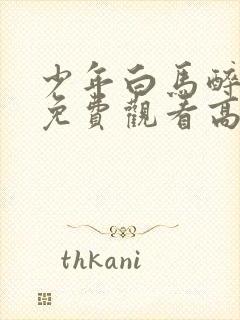 少年白马醉春风免费观看高清完整在线