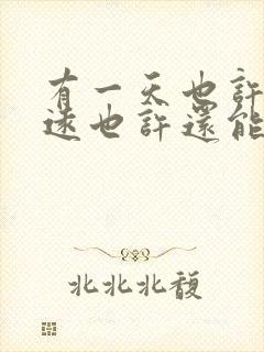 有一天也许会走远也许还能再相见