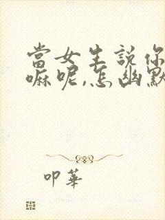 当女生说你在干嘛呢,怎幽默回复